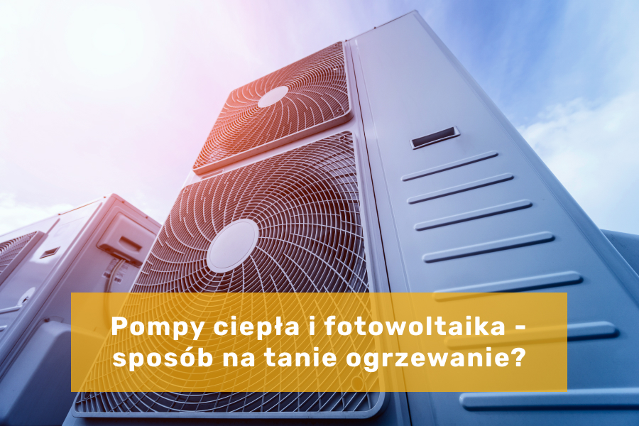 Pompy ciepła i fotowoltaika - czy to sposób na tanie ogrzewanie?