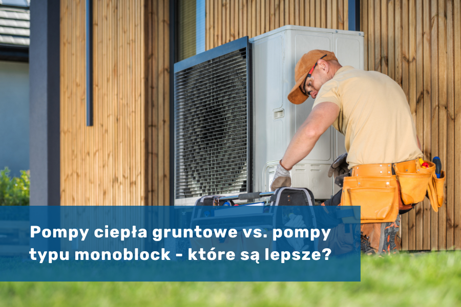 Pompy ciepła gruntowe vs. pompy typu monoblock - które są lepsze?