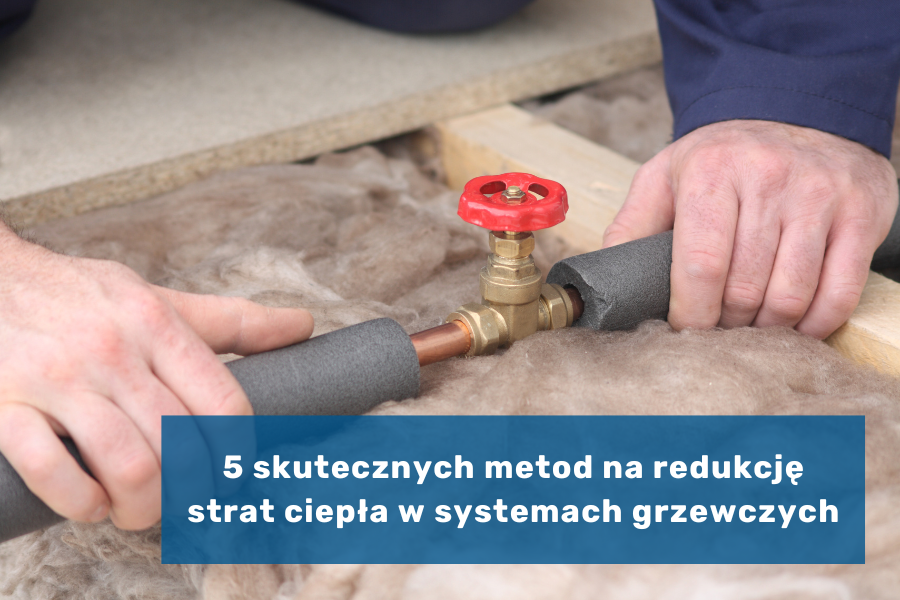 5 skutecznych metod na redukcję strat ciepła w systemach grzewczych