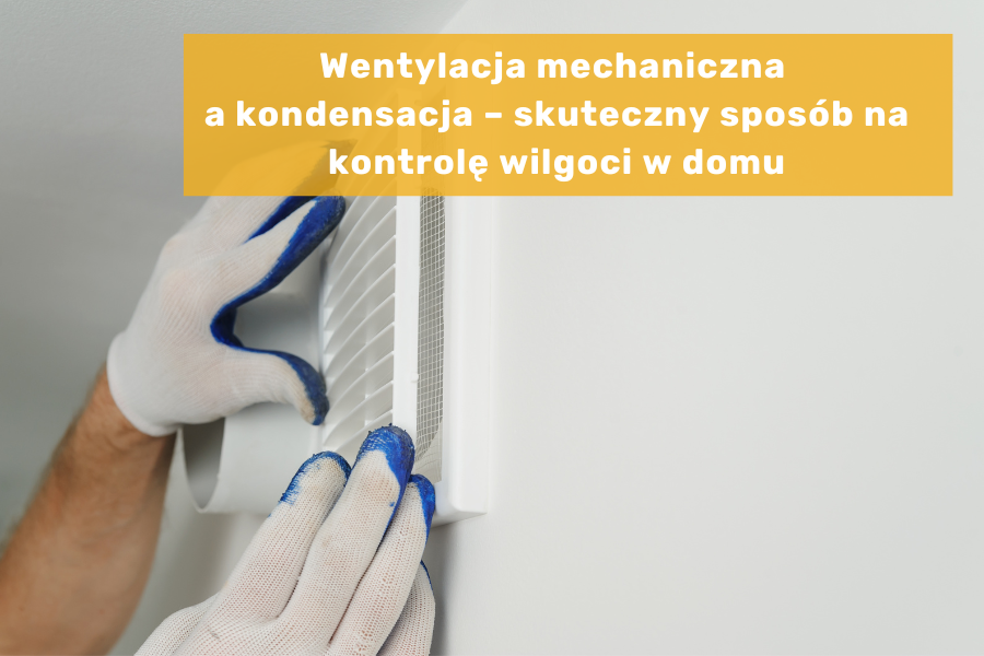 Wentylacja mechaniczna a kondensacja – skuteczny sposób na kontrolę wilgoci w domu