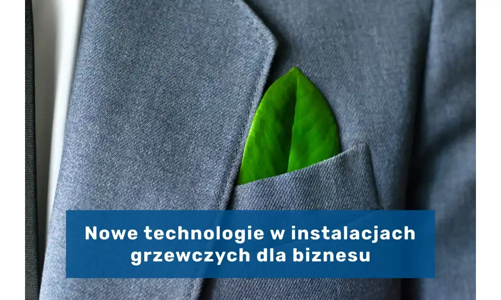 Nowe technologie w instalacjach grzewczych dla biznesu - od pompy ciepła do ogrzewania solarnego