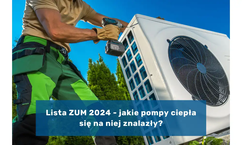 Lista ZUM 2024 - jakie pompy ciepła się na niej znalazły i jakie czynniki były brane pod uwagę?