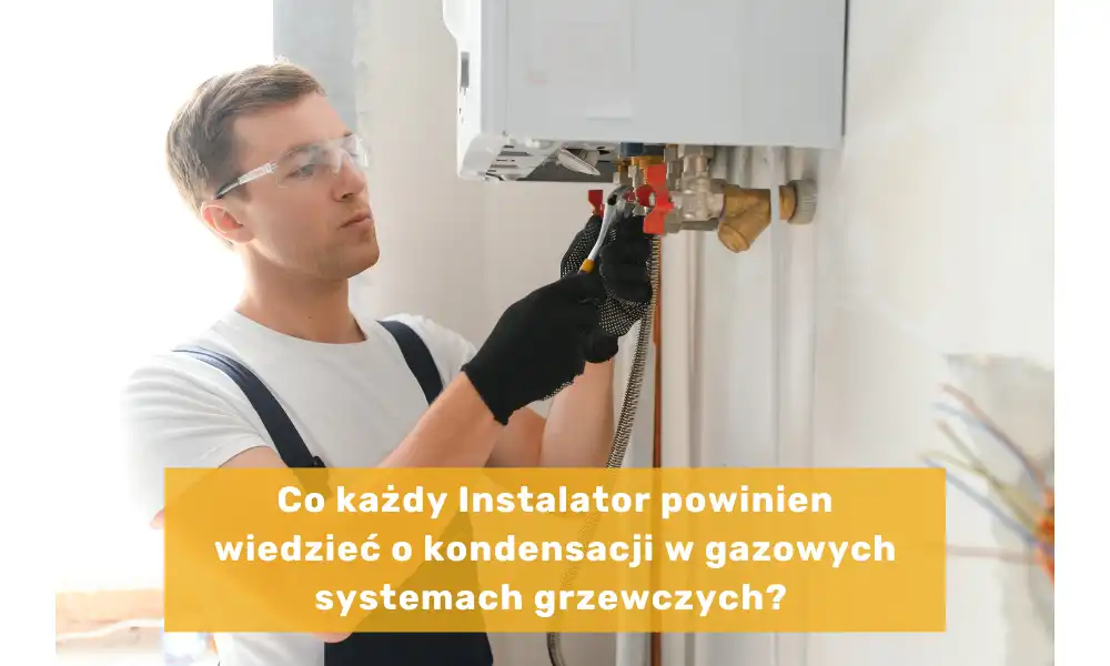 Co każdy Instalator powinien wiedzieć o kondensacji w gazowych systemach grzewczych?