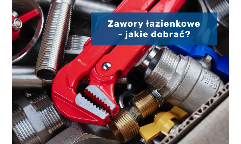 Zawory łazienkowe - co należy o nich wiedzieć?