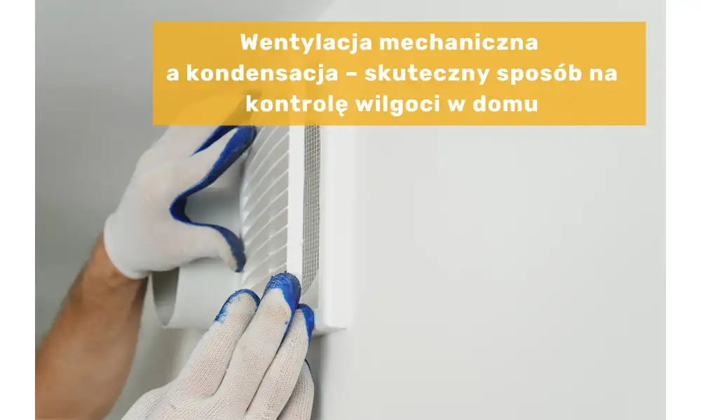 Wentylacja mechaniczna a kondensacja – skuteczny sposób na kontrolę wilgoci w domu