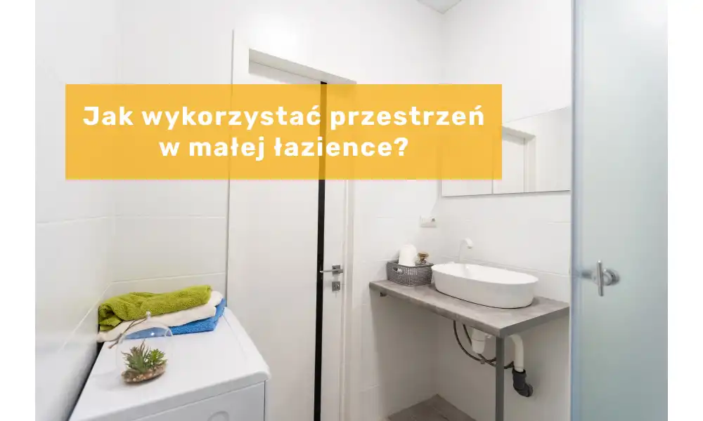 Mała łazienka - praktyczne wykorzystanie przestrzeni