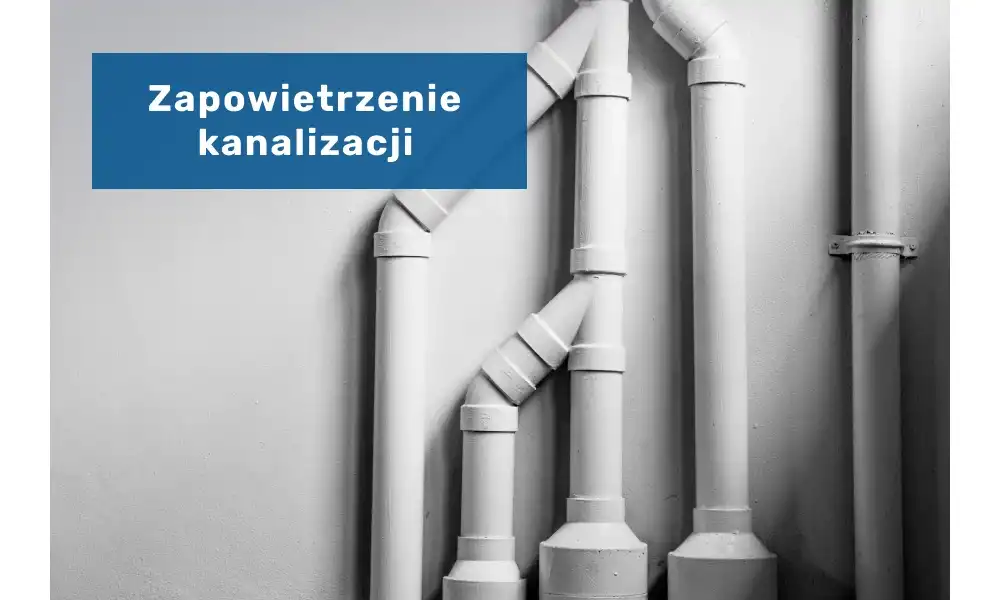 Odpowietrzenie kanalizacji - jak wykonać je prawidłowo?