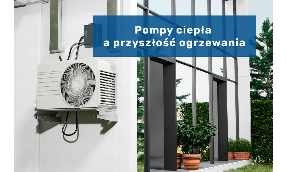 Pompy ciepła a przyszłość ogrzewania