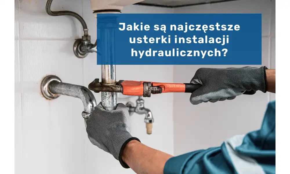 Jakie są najczęstsze usterki instalacji hydraulicznych